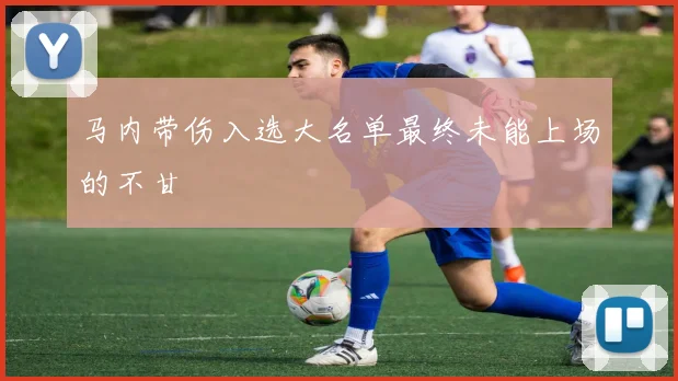 马内带伤入选大名单最终未能上场的不甘