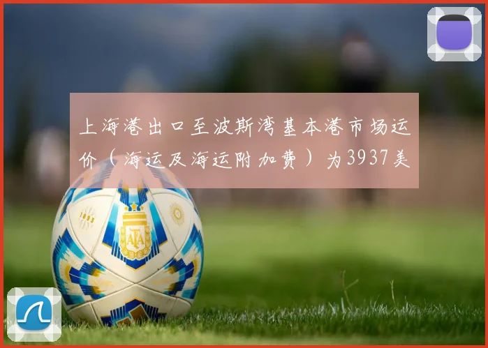 上海港出口至波斯湾基本港市场运价（海运及海运附加费）为3937美元／TEU