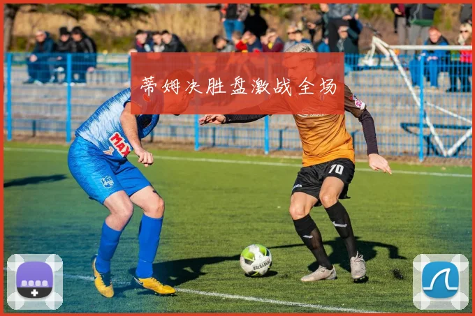 蒂姆决胜盘激战全场