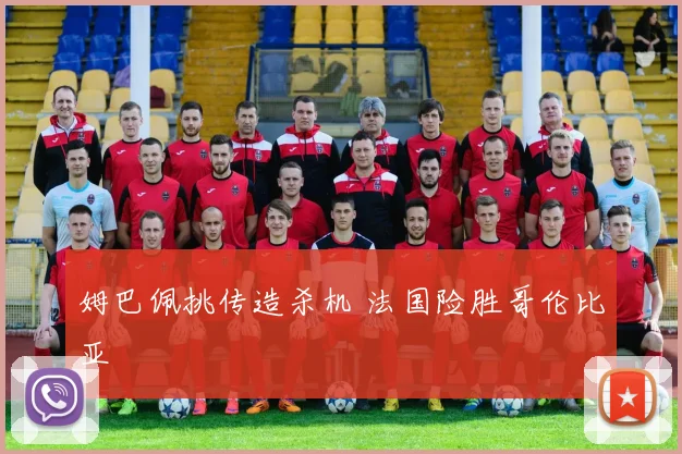 姆巴佩挑传造杀机 法国险胜哥伦比亚