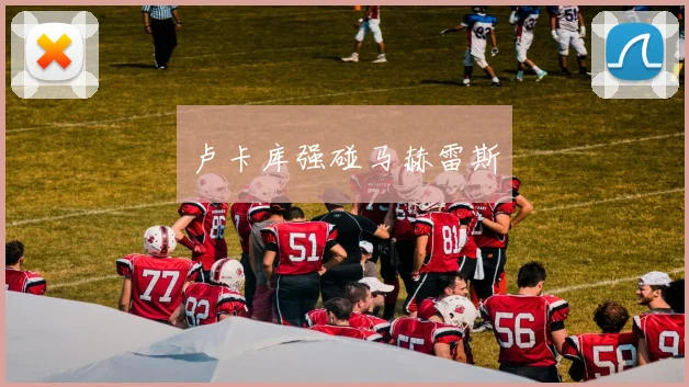卢卡库强碰马赫雷斯