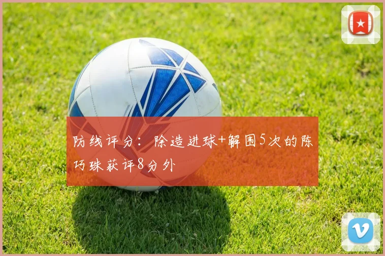 防线评分：除造进球+解围5次的陈巧珠获评8分外