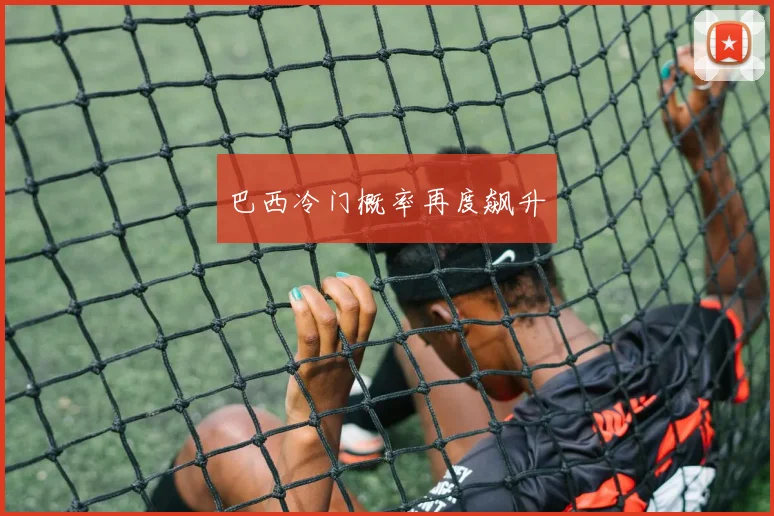 巴西冷门概率再度飙升