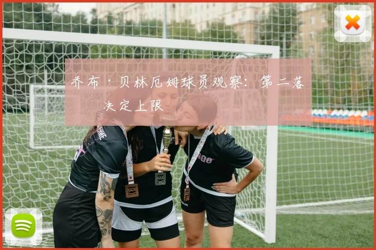 乔布·贝林厄姆球员观察：第二落点决定上限