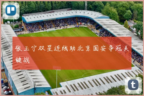 张玉宁双星连线助北京国安争冠关键战