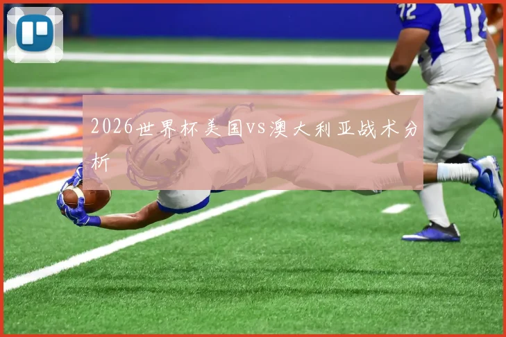 2026世界杯美国vs澳大利亚战术分析
