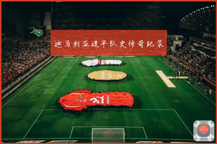 迪马利亚追平队史传奇纪录