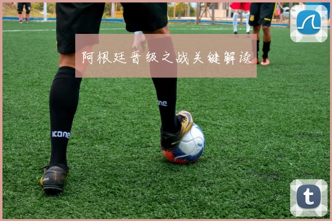 阿根廷晋级之战关键解读