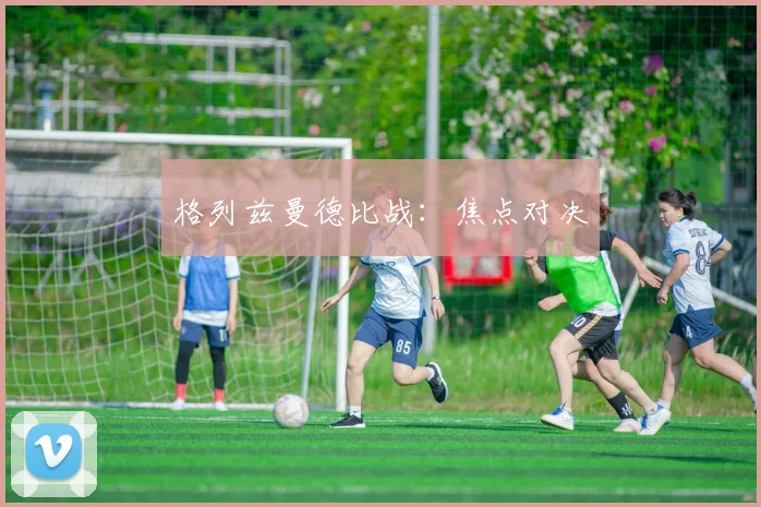 格列兹曼德比战：焦点对决