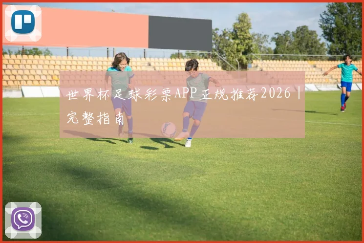 世界杯足球彩票APP正规推荐2026｜完整指南