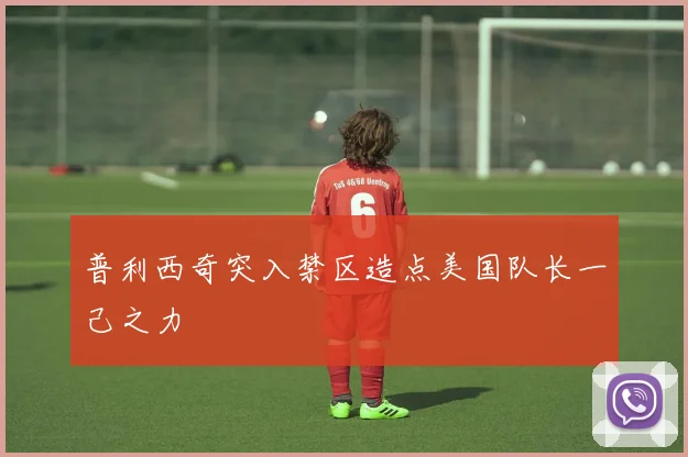 普利西奇突入禁区造点美国队长一己之力