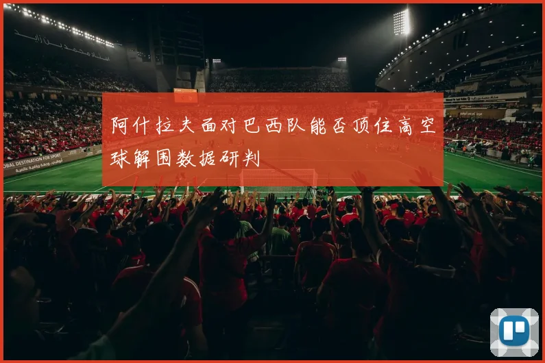 阿什拉夫面对巴西队能否顶住高空球解围数据研判