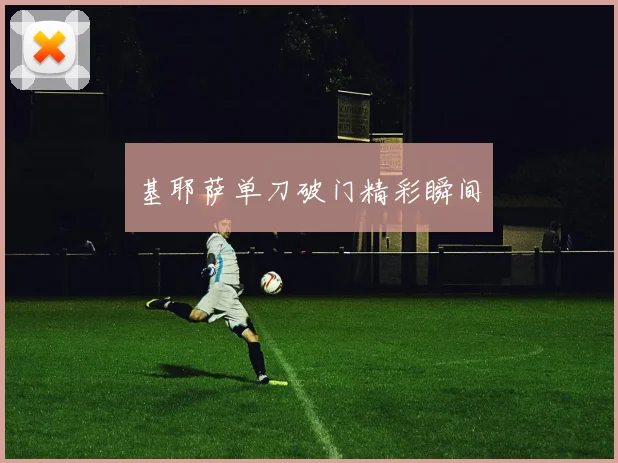 基耶萨单刀破门精彩瞬间