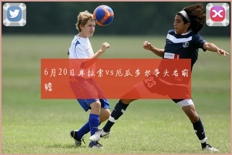 6月20日库拉索vs厄瓜多尔争头名前瞻