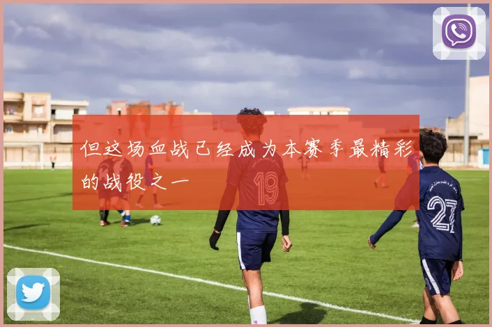 但这场血战已经成为本赛季最精彩的战役之一