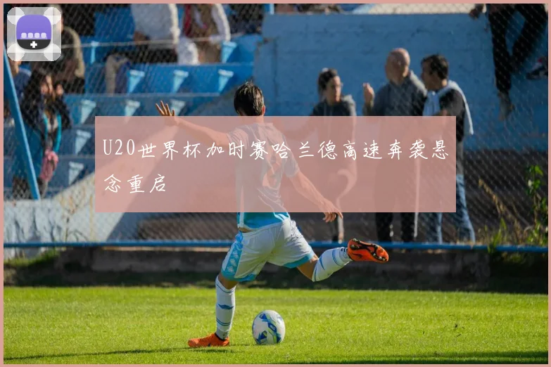 U20世界杯加时赛哈兰德高速奔袭悬念重启