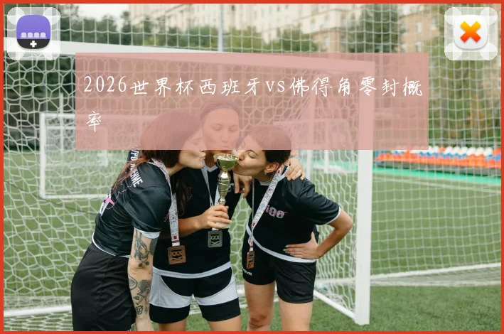 2026世界杯西班牙vs佛得角零封概率