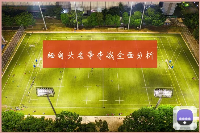 缅甸头名争夺战全面分析