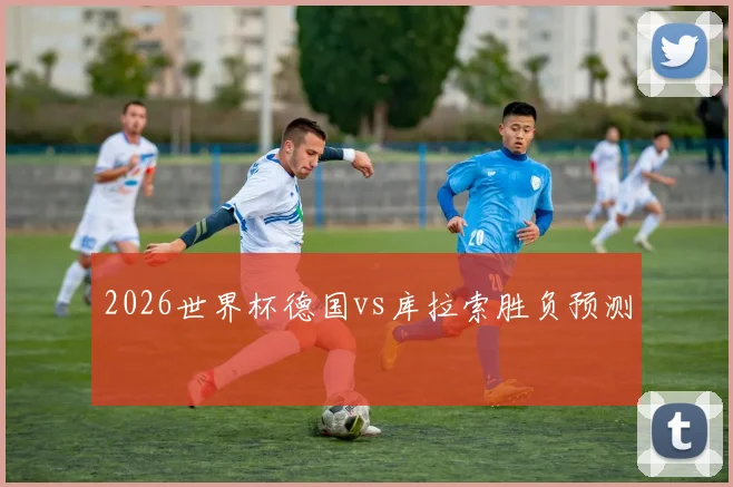 2026世界杯德国vs库拉索胜负预测