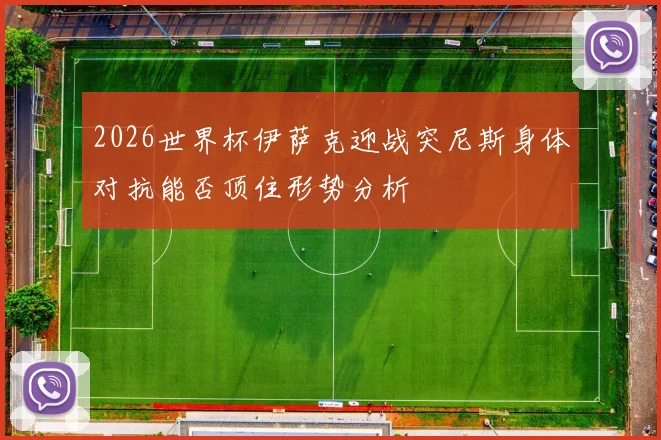 2026世界杯伊萨克迎战突尼斯身体对抗能否顶住形势分析