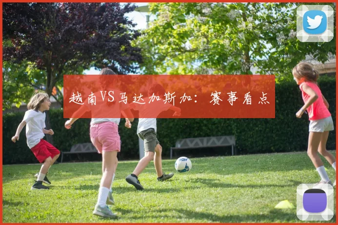 越南VS马达加斯加：赛事看点