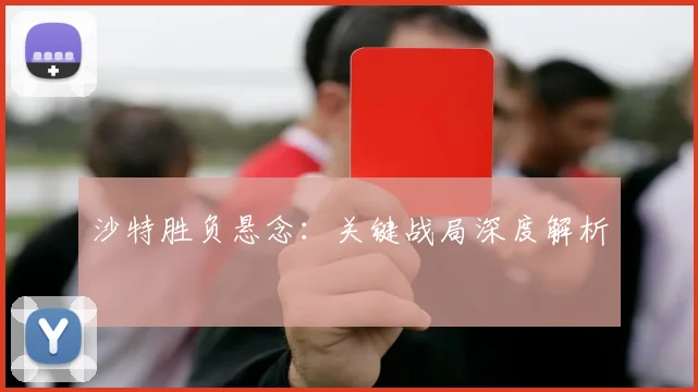 沙特胜负悬念：关键战局深度解析