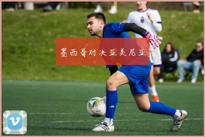 墨西哥对决亚美尼亚
