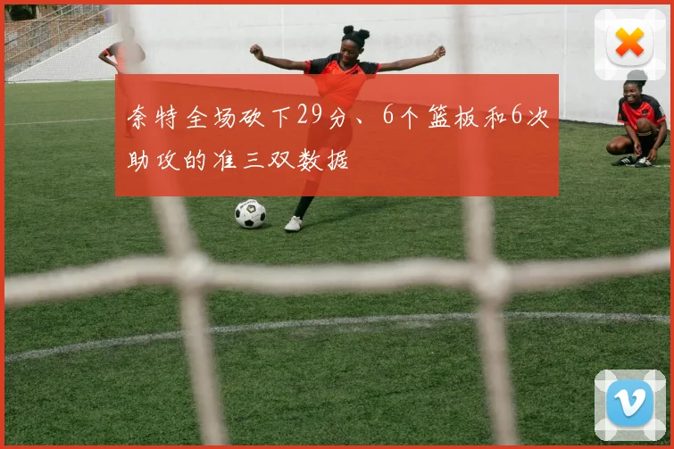 奈特全场砍下29分、6个篮板和6次助攻的准三双数据