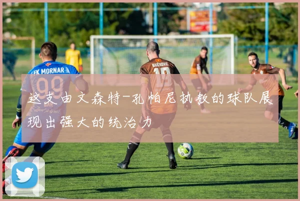 这支由文森特-孔帕尼执教的球队展现出强大的统治力