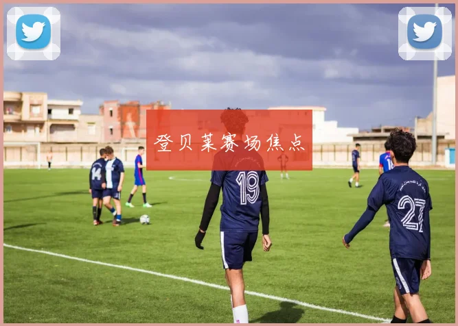 登贝莱赛场焦点