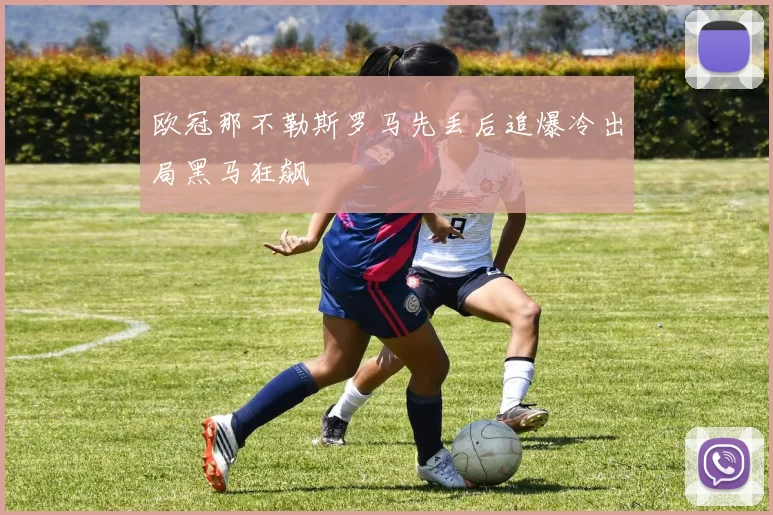 欧冠那不勒斯罗马先丢后追爆冷出局黑马狂飙