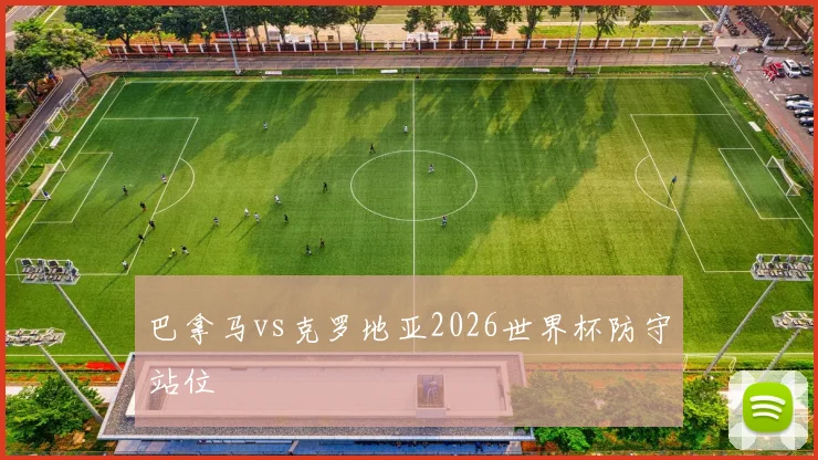 巴拿马vs克罗地亚2026世界杯防守站位