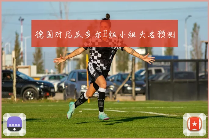 德国对厄瓜多尔E组小组头名预测