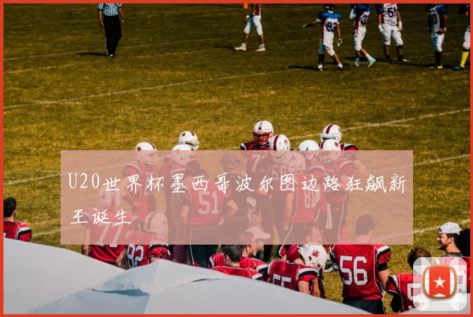 U20世界杯墨西哥波尔图边路狂飙新王诞生