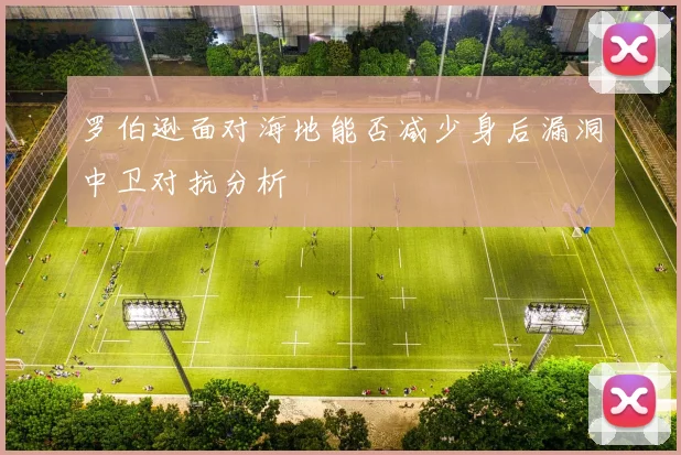 罗伯逊面对海地能否减少身后漏洞中卫对抗分析