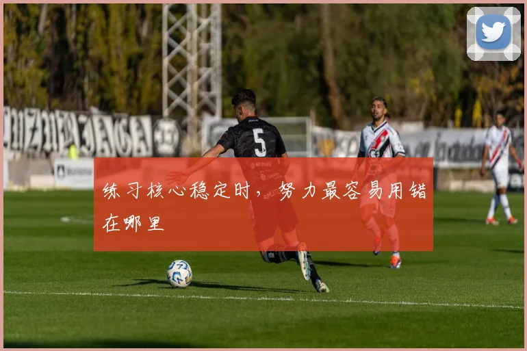 练习核心稳定时，努力最容易用错在哪里