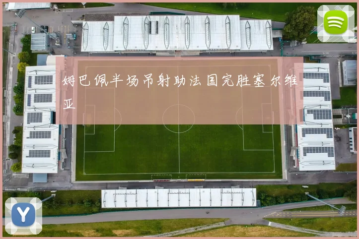 姆巴佩半场吊射助法国完胜塞尔维亚