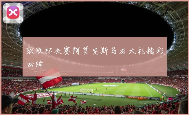 欧联杯决赛阿贾克斯乌龙大礼精彩回眸