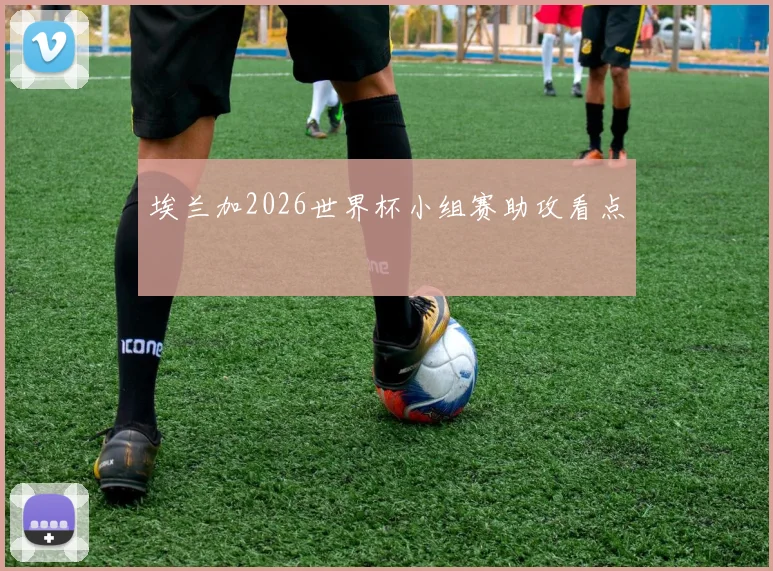 埃兰加2026世界杯小组赛助攻看点