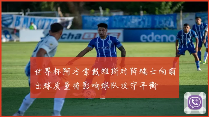 世界杯阿方索戴维斯对阵瑞士向前出球质量将影响球队攻守平衡