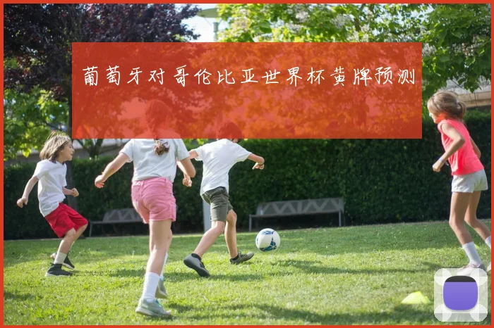 葡萄牙对哥伦比亚世界杯黄牌预测
