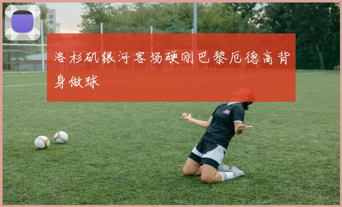 洛杉矶银河客场硬刚巴黎厄德高背身做球
