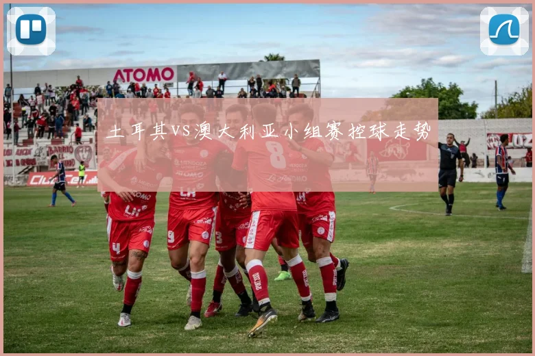 土耳其vs澳大利亚小组赛控球走势