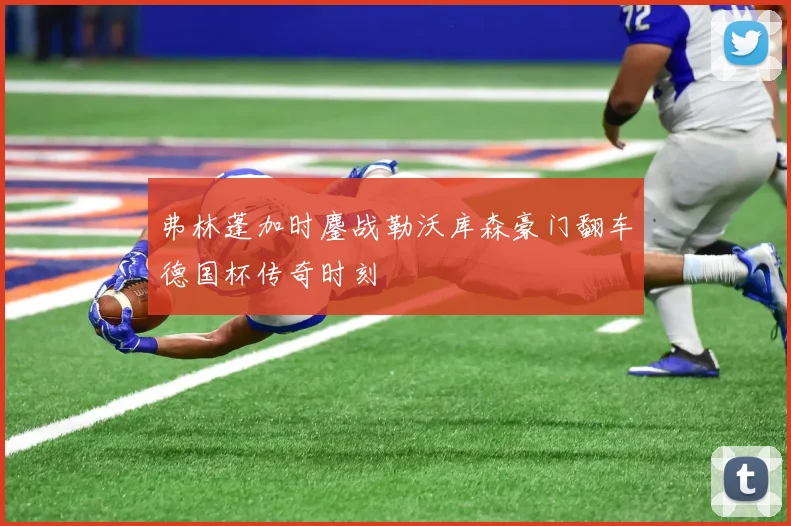 弗林蓬加时鏖战勒沃库森豪门翻车德国杯传奇时刻