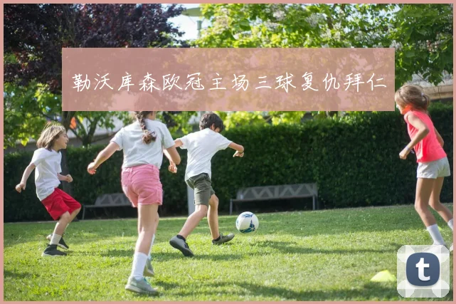 勒沃库森欧冠主场三球复仇拜仁