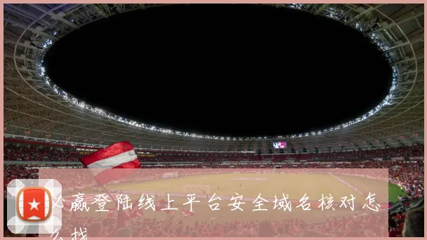 必赢登陆线上平台安全域名核对怎么找