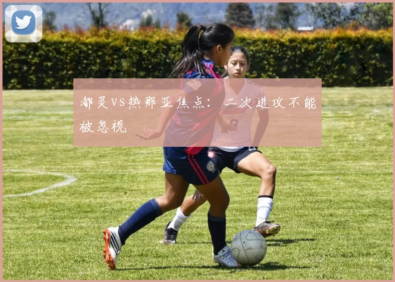 都灵vs热那亚焦点:二次进攻不能被忽视