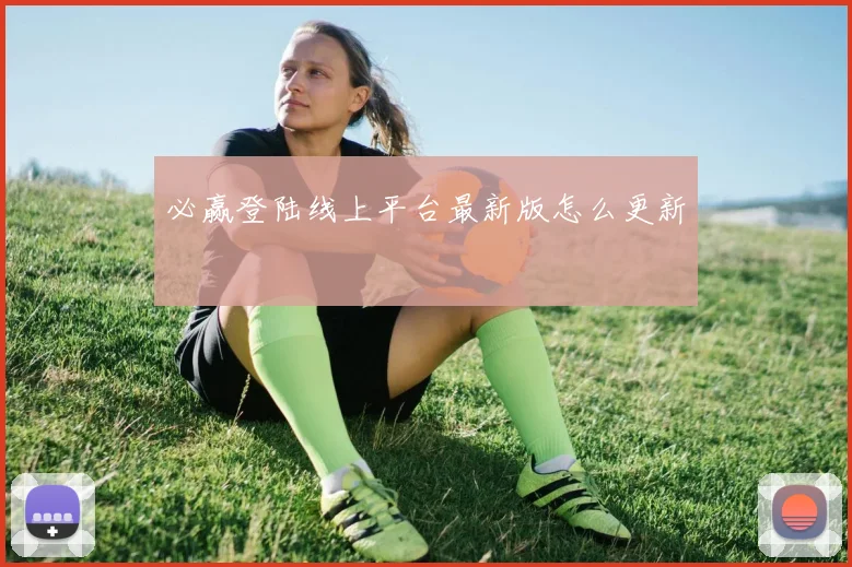 必赢登陆线上平台最新版怎么更新