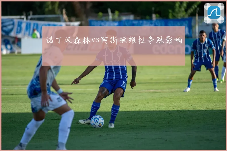 诺丁汉森林vs阿斯顿维拉争冠影响