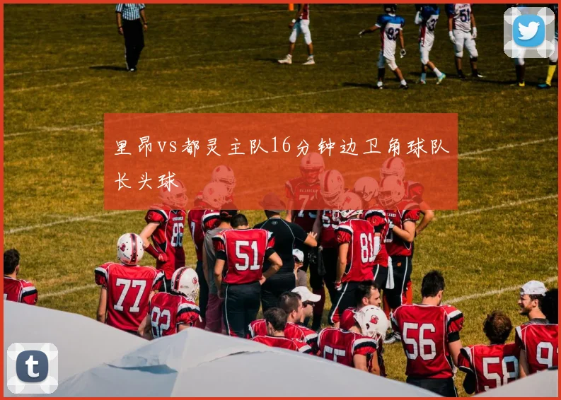 里昂vs都灵主队16分钟边卫角球队长头球